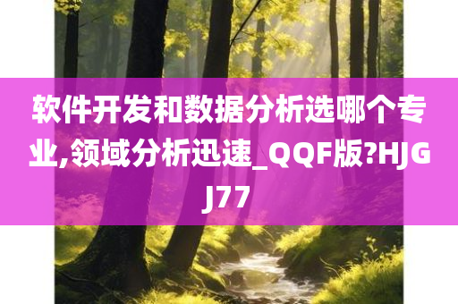 软件开发和数据分析选哪个专业,领域分析迅速_QQF版?HJGJ77