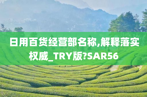 日用百货经营部名称,解释落实权威_TRY版?SAR56