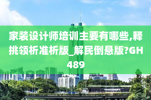 家装设计师培训主要有哪些,释挑领析准析版_解民倒悬版?GH489