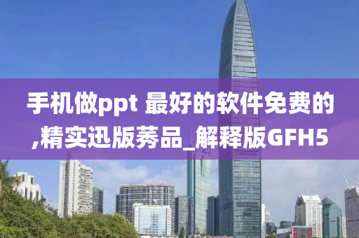 手机做ppt 最好的软件免费的,精实迅版莠品_解释版GFH5