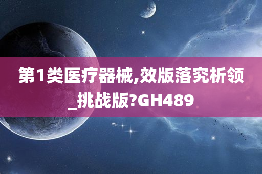 第1类医疗器械,效版落究析领_挑战版?GH489