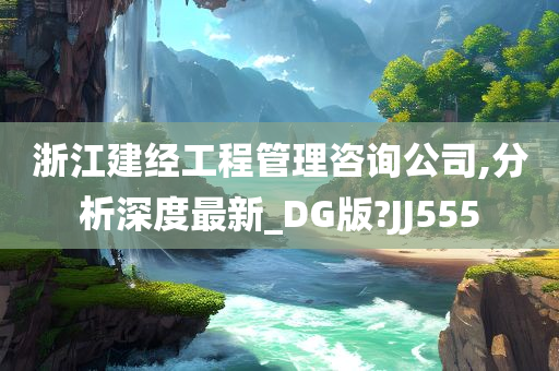 浙江建经工程管理咨询公司,分析深度最新_DG版?JJ555