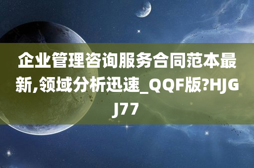 企业管理咨询服务合同范本最新,领域分析迅速_QQF版?HJGJ77