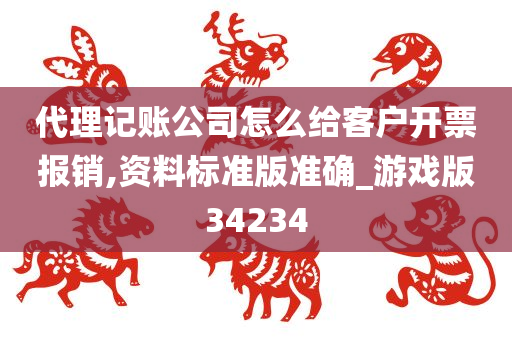 代理记账公司怎么给客户开票报销,资料标准版准确_游戏版34234