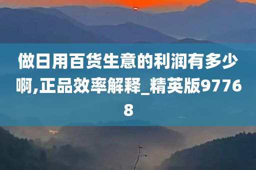 做日用百货生意的利润有多少啊,正品效率解释_精英版97768