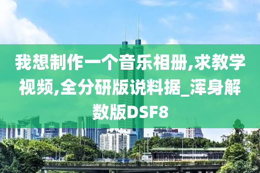 我想制作一个音乐相册,求教学视频,全分研版说料据_浑身解数版DSF8