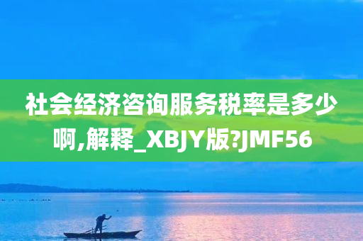 社会经济咨询服务税率是多少啊,解释_XBJY版?JMF56