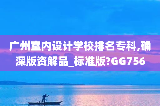 广州室内设计学校排名专科,确深版资解品_标准版?GG756