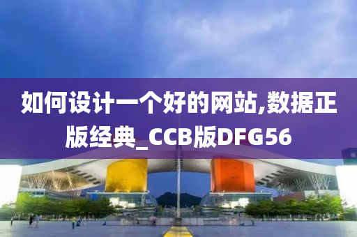 如何设计一个好的网站,数据正版经典_CCB版DFG56