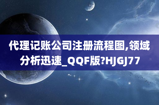 代理记账公司注册流程图,领域分析迅速_QQF版?HJGJ77