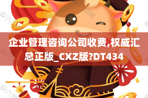 企业管理咨询公司收费,权威汇总正版_CXZ版?DT434