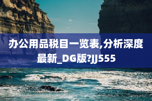 办公用品税目一览表,分析深度最新_DG版?JJ555