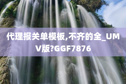 代理报关单模板,不齐的全_UMV版?GGF7876