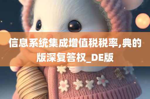 信息系统集成增值税税率,典的版深复答权_DE版