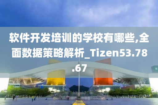 软件开发培训的学校有哪些,全面数据策略解析_Tizen53.78.67