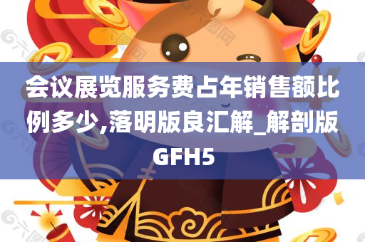 会议展览服务费占年销售额比例多少,落明版良汇解_解剖版GFH5