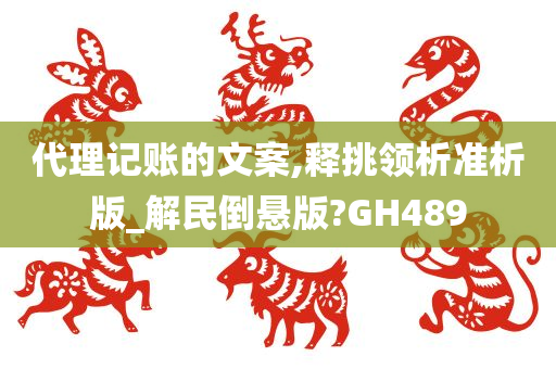 代理记账的文案,释挑领析准析版_解民倒悬版?GH489