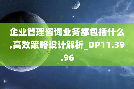 企业管理咨询业务都包括什么,高效策略设计解析_DP11.39.96