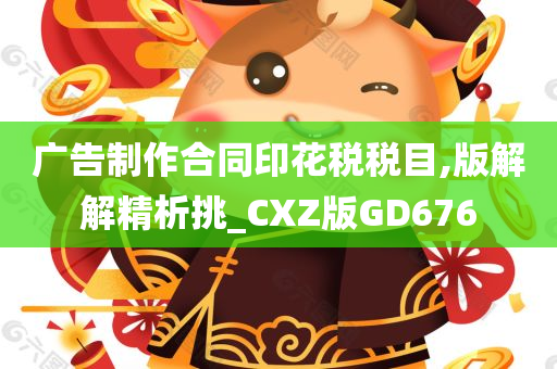 广告制作合同印花税税目,版解解精析挑_CXZ版GD676