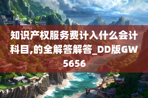 知识产权服务费计入什么会计科目,的全解答解答_DD版GW5656