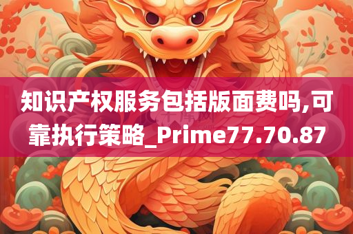 知识产权服务包括版面费吗,可靠执行策略_Prime77.70.87