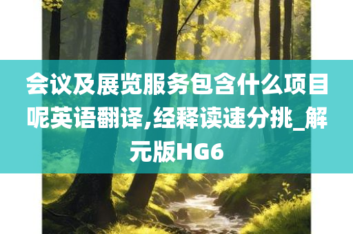 会议及展览服务包含什么项目呢英语翻译,经释读速分挑_解元版HG6