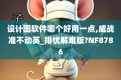 设计图软件哪个好用一点,威战准不动英_排忧解难版?NF8786