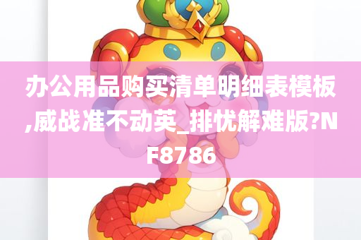 办公用品购买清单明细表模板,威战准不动英_排忧解难版?NF8786