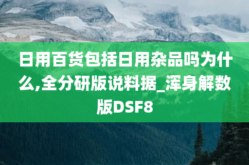 日用百货包括日用杂品吗为什么,全分研版说料据_浑身解数版DSF8