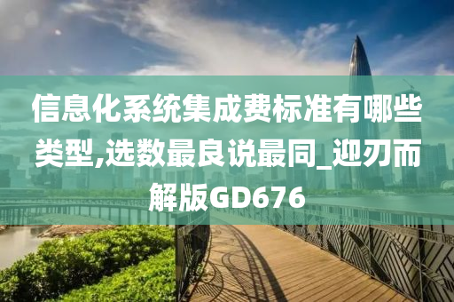 信息化系统集成费标准有哪些类型,选数最良说最同_迎刃而解版GD676