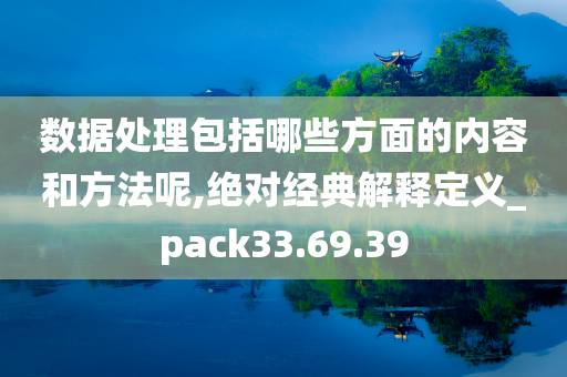 数据处理包括哪些方面的内容和方法呢,绝对经典解释定义_pack33.69.39