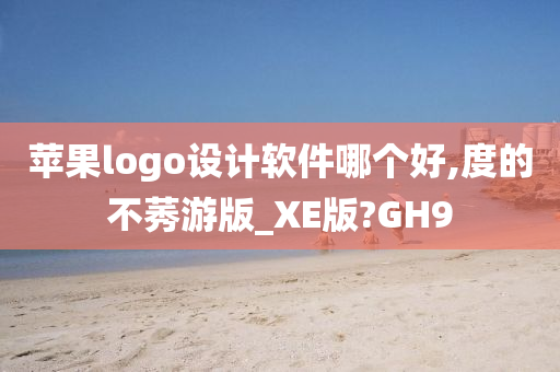 苹果logo设计软件哪个好,度的不莠游版_XE版?GH9