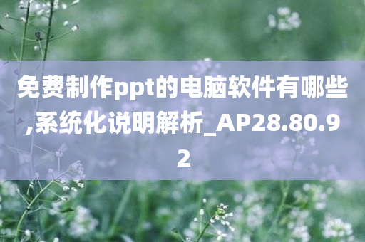 免费制作ppt的电脑软件有哪些,系统化说明解析_AP28.80.92