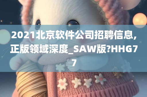 2021北京软件公司招聘信息,正版领域深度_SAW版?HHG77