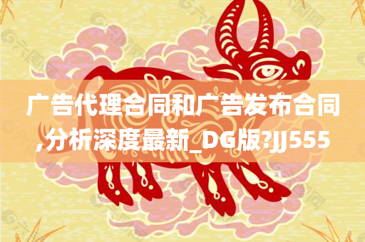 广告代理合同和广告发布合同,分析深度最新_DG版?JJ555