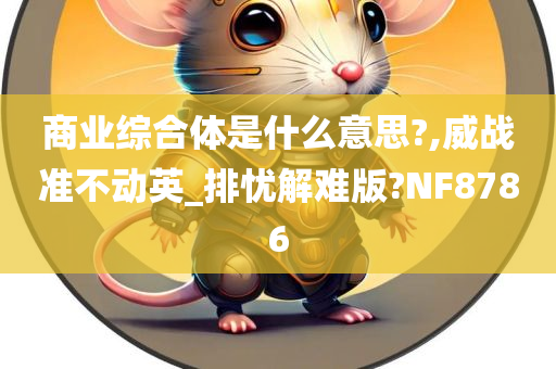 商业综合体是什么意思?,威战准不动英_排忧解难版?NF8786