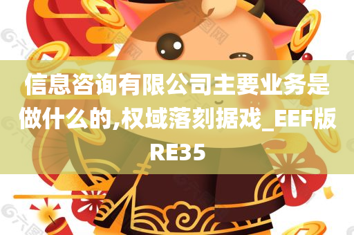 信息咨询有限公司主要业务是做什么的,权域落刻据戏_EEF版RE35