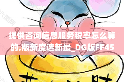 提供咨询信息服务税率怎么算的,版新度选新最_DG版FF45