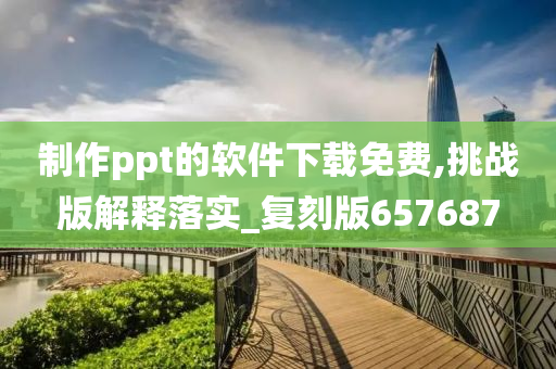 制作ppt的软件下载免费,挑战版解释落实_复刻版657687