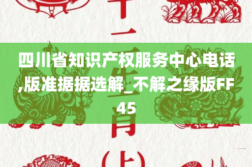 四川省知识产权服务中心电话,版准据据选解_不解之缘版FF45