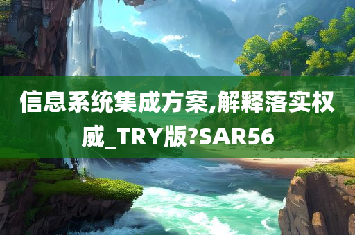 信息系统集成方案,解释落实权威_TRY版?SAR56